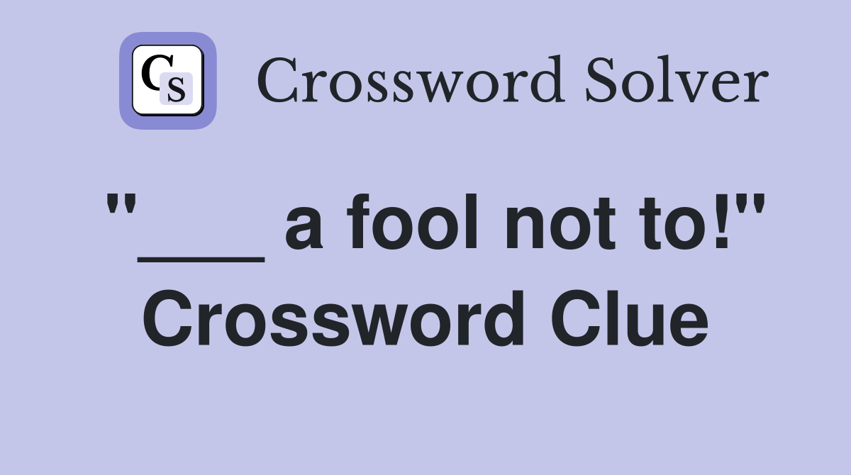 "___ a fool not to!" Crossword Clue