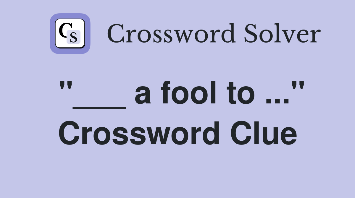 "___ a fool to ..." Crossword Clue