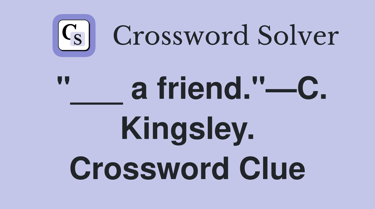 "___ a friend."—C. Kingsley. Crossword Clue