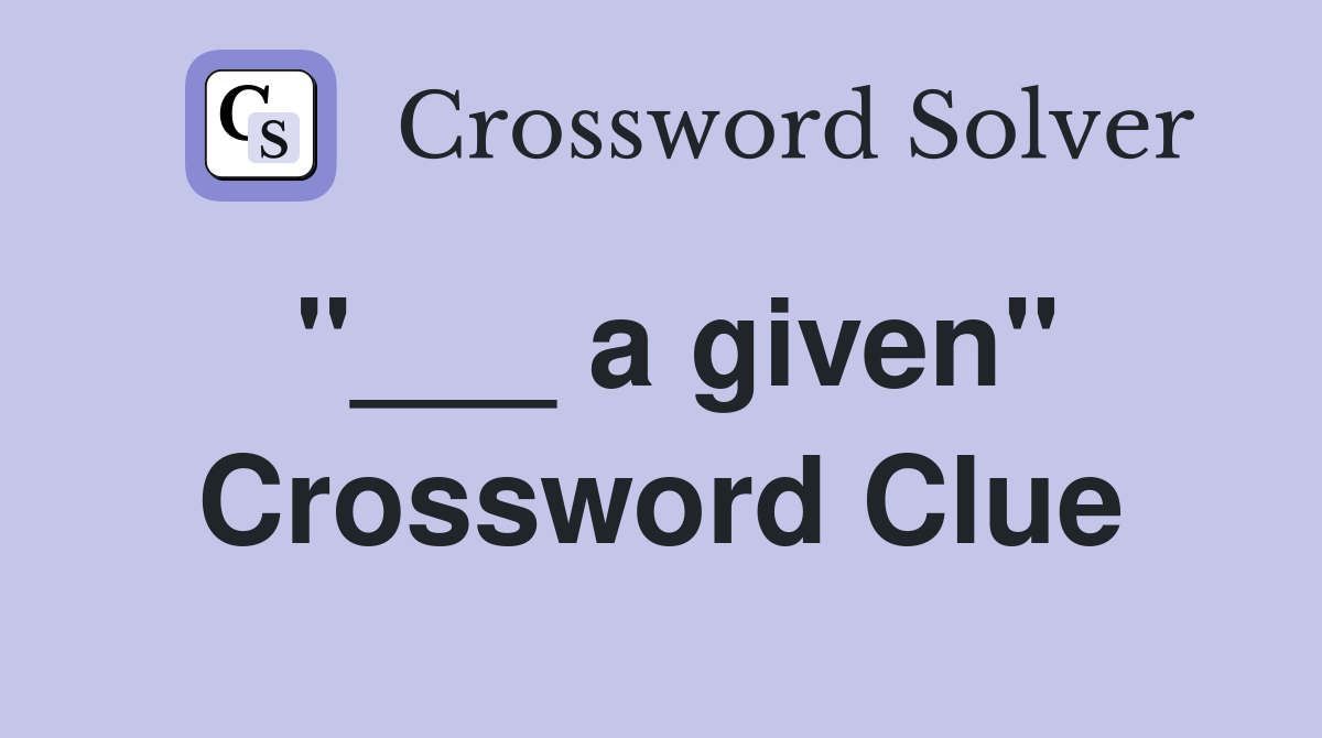 "___ a given" Crossword Clue