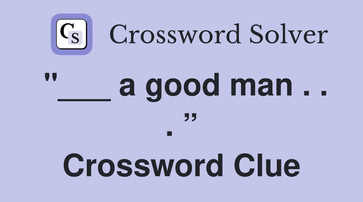 "___ a good man . . . ” Crossword Clue