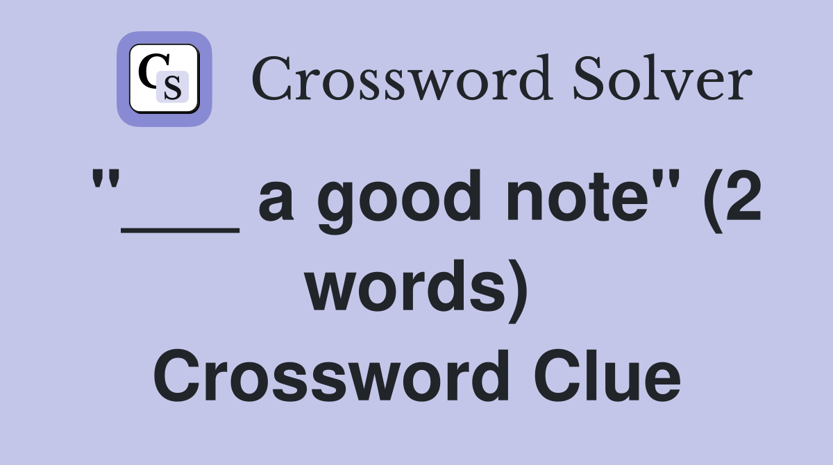 "___ a good note" (2 words) Crossword Clue