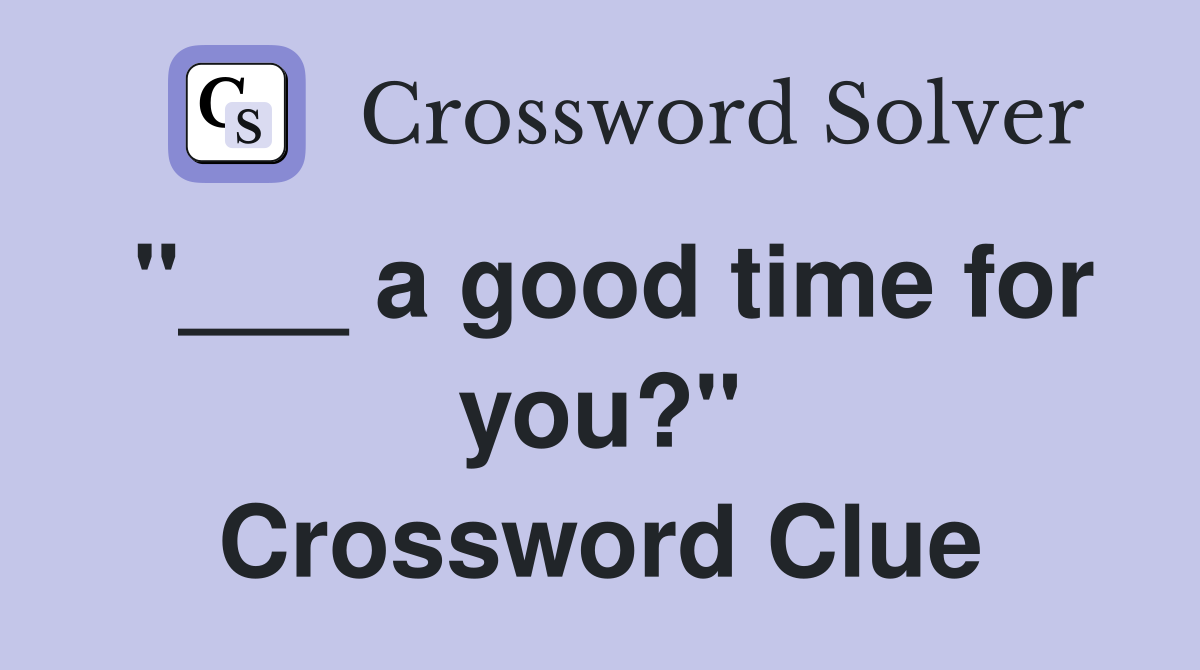"___ a good time for you?" Crossword Clue