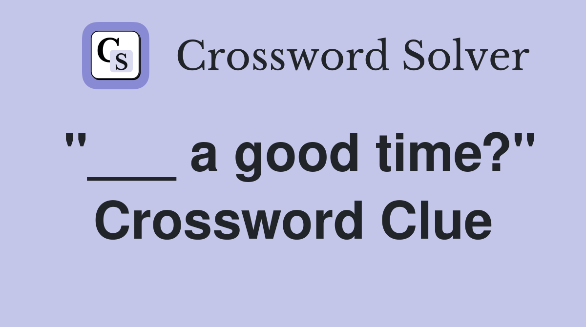 "___ a good time?" Crossword Clue
