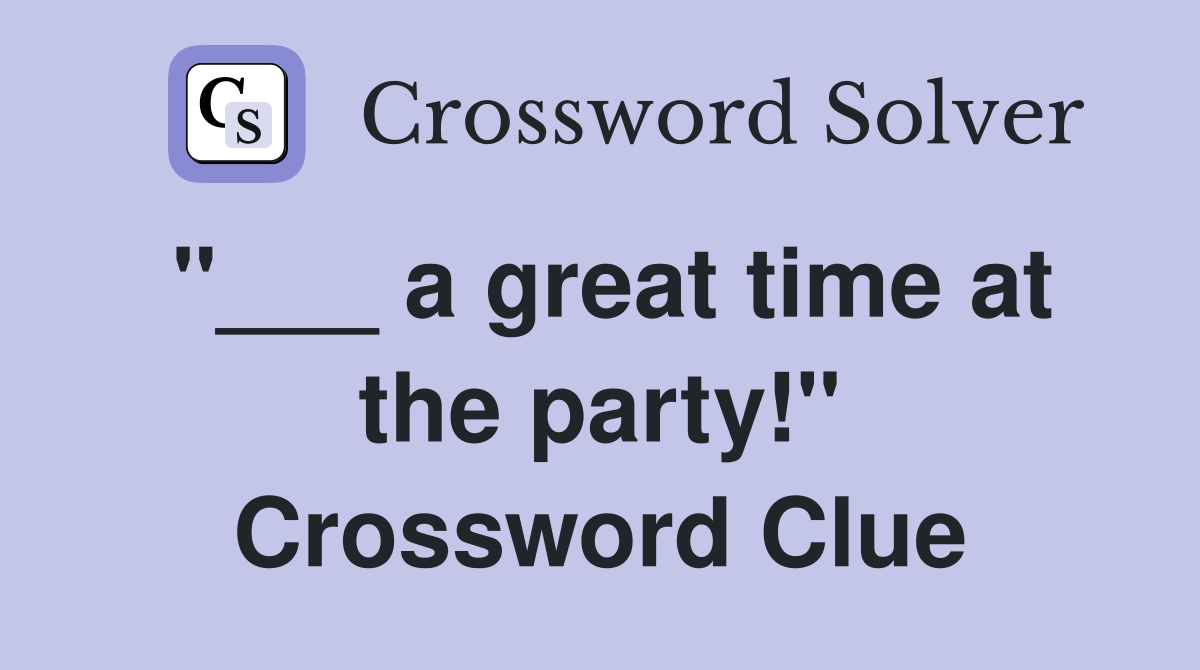 "___ a great time at the party!" Crossword Clue