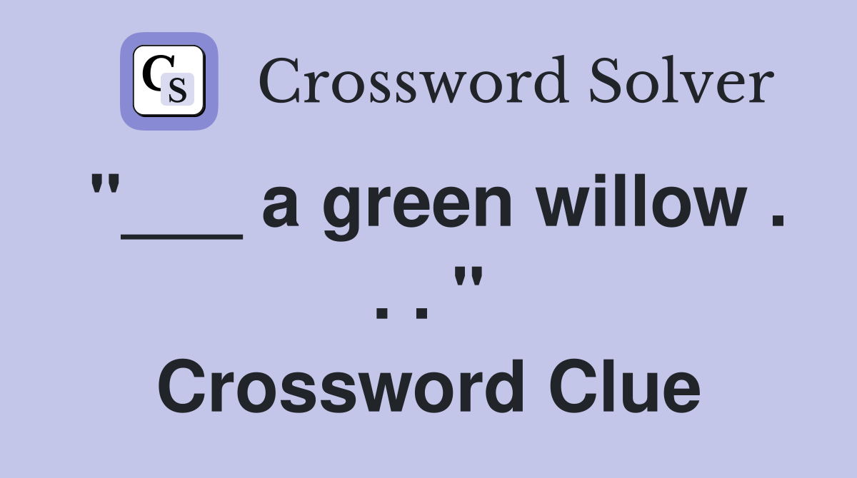 "___ a green willow . . . " Crossword Clue