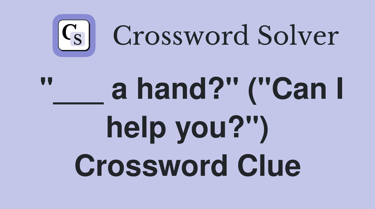 "___ a hand?" ("Can I help you?") Crossword Clue