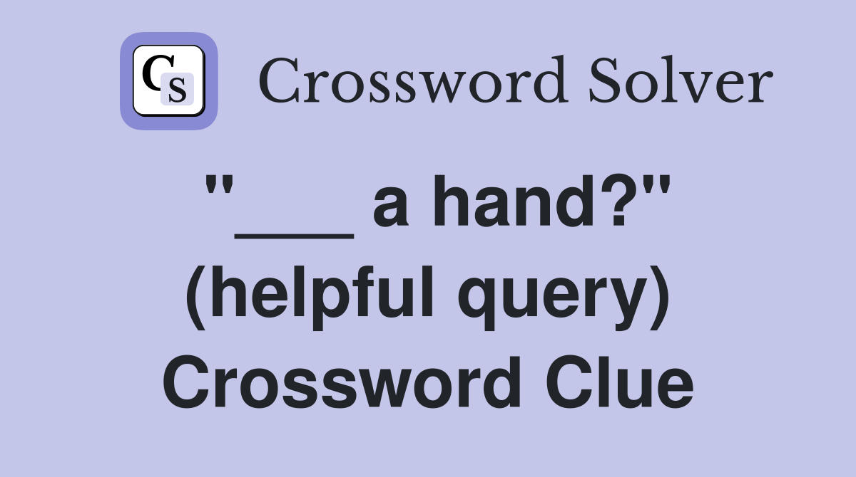 "___ a hand?" (helpful query) Crossword Clue
