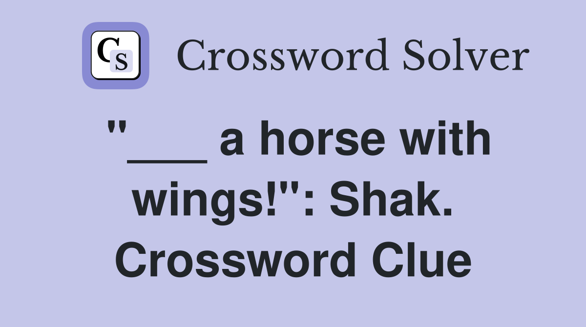 "___ a horse with wings!": Shak. Crossword Clue