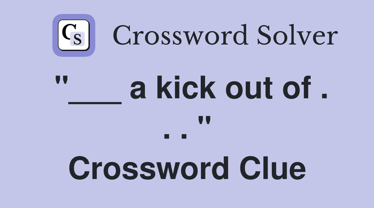 "___ a kick out of . . . " Crossword Clue