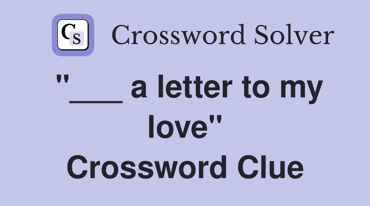 "___ a letter to my love" Crossword Clue