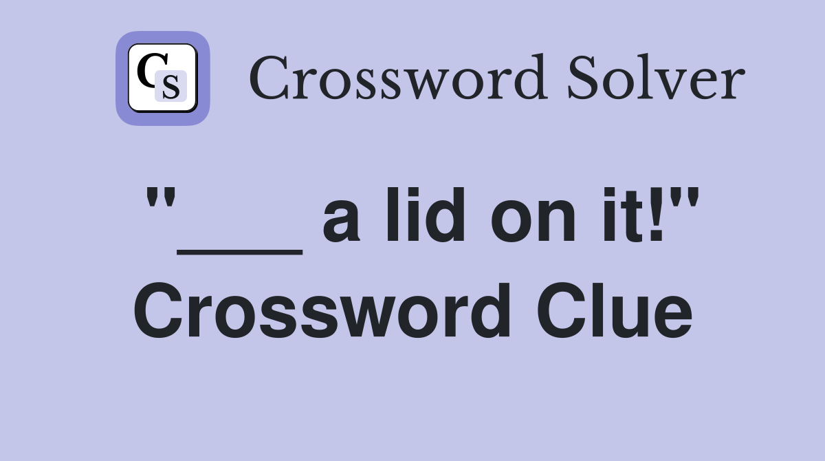 "___ a lid on it!" Crossword Clue