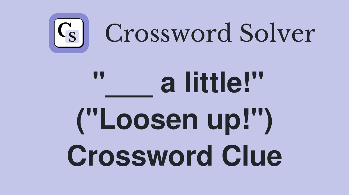"___ a little!" ("Loosen up!") Crossword Clue