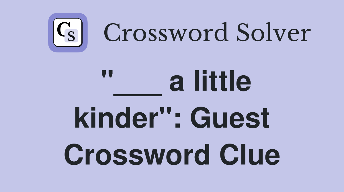 "___ a little kinder": Guest Crossword Clue