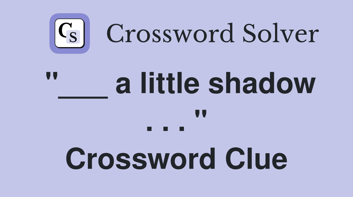 "___ a little shadow . . . " Crossword Clue