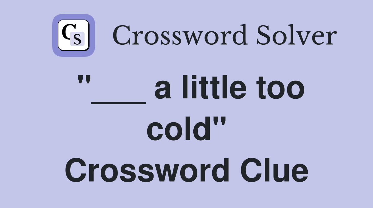 "___ a little too cold" Crossword Clue