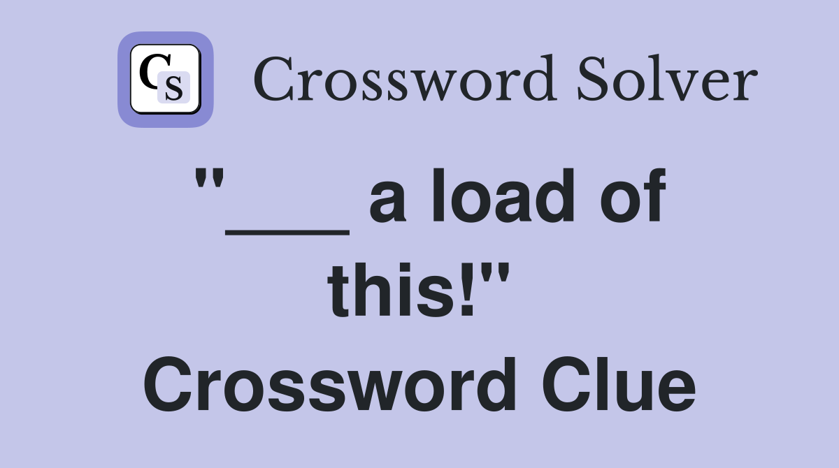 "___ a load of this!" Crossword Clue