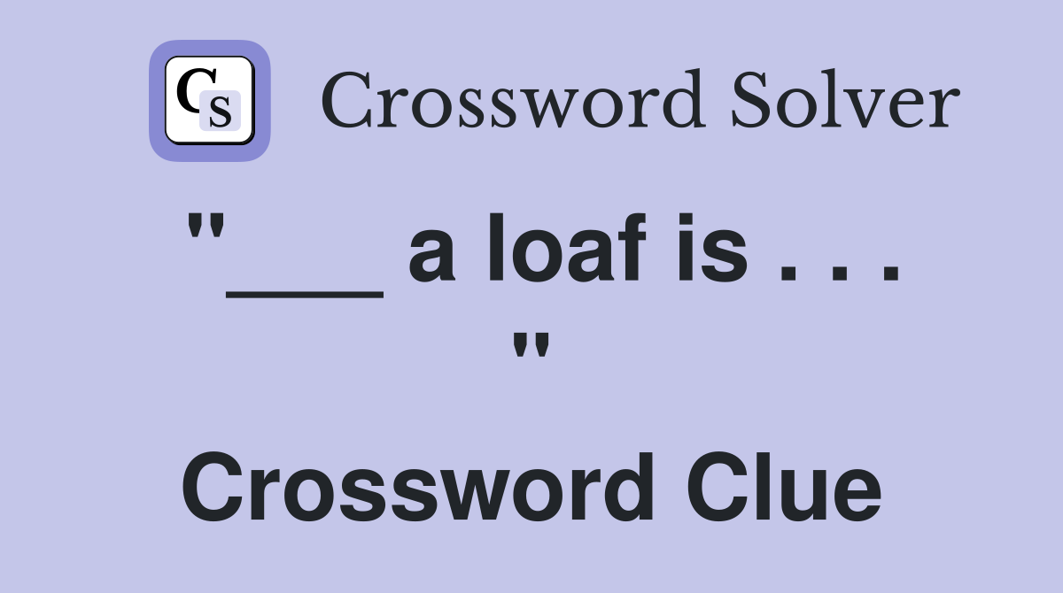 "___ a loaf is . . . " Crossword Clue