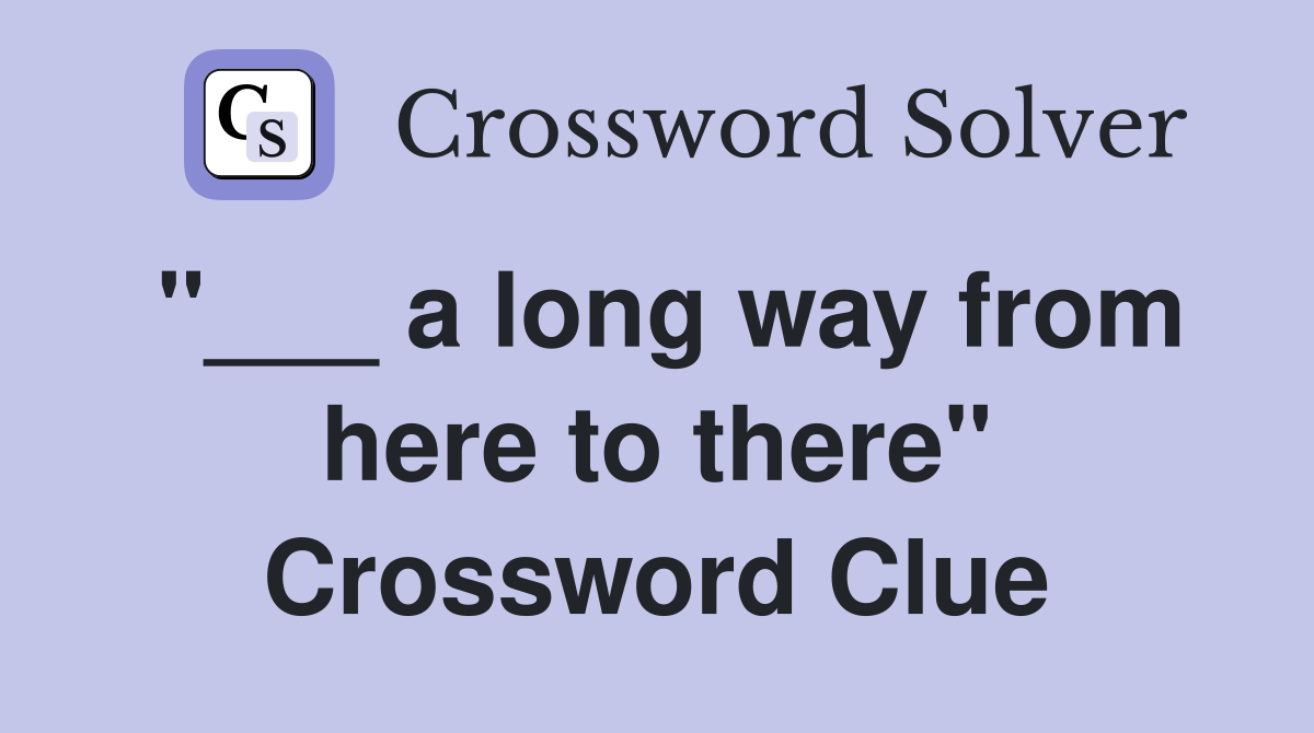 "___ a long way from here to there" Crossword Clue
