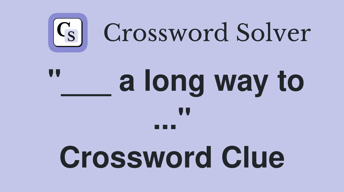 "___ a long way to ..." Crossword Clue