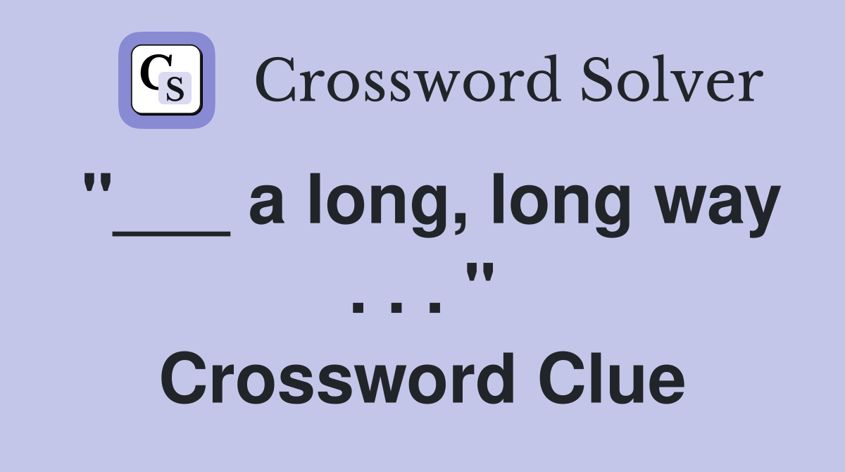 "___ a long, long way . . . " Crossword Clue