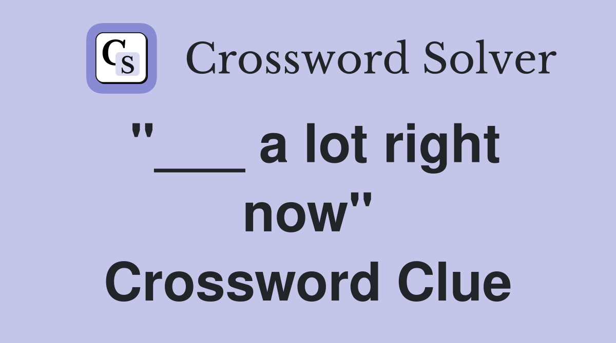 "___ a lot right now" Crossword Clue