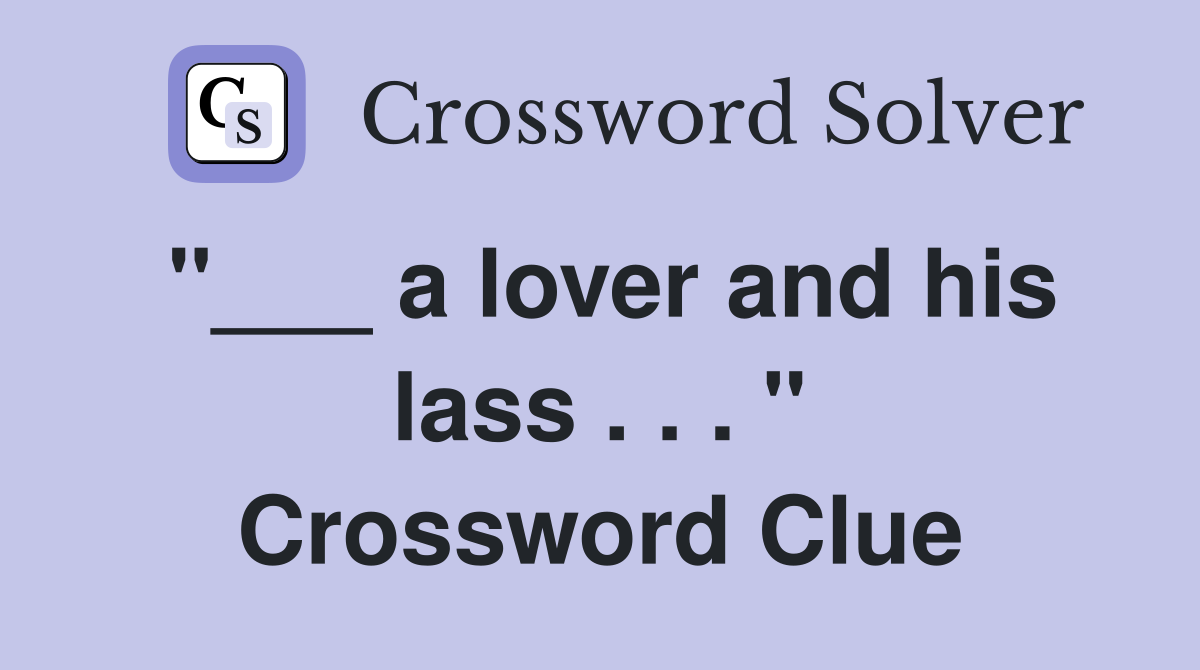 "___ a lover and his lass . . . " Crossword Clue