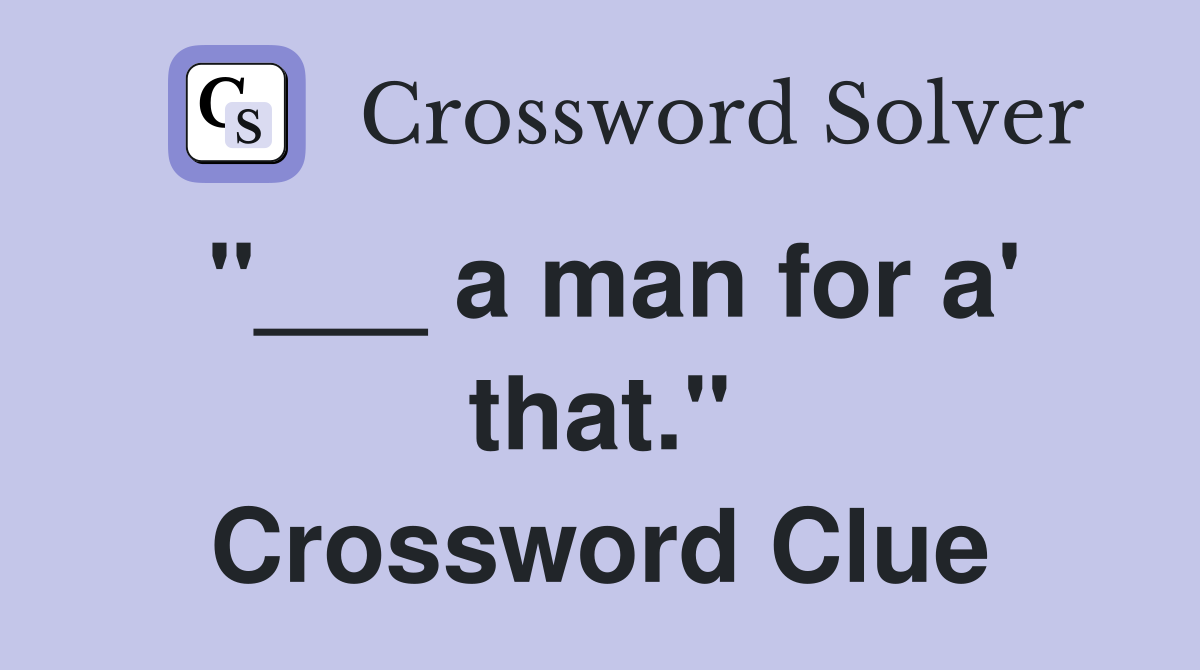 "___ a man for a' that." Crossword Clue