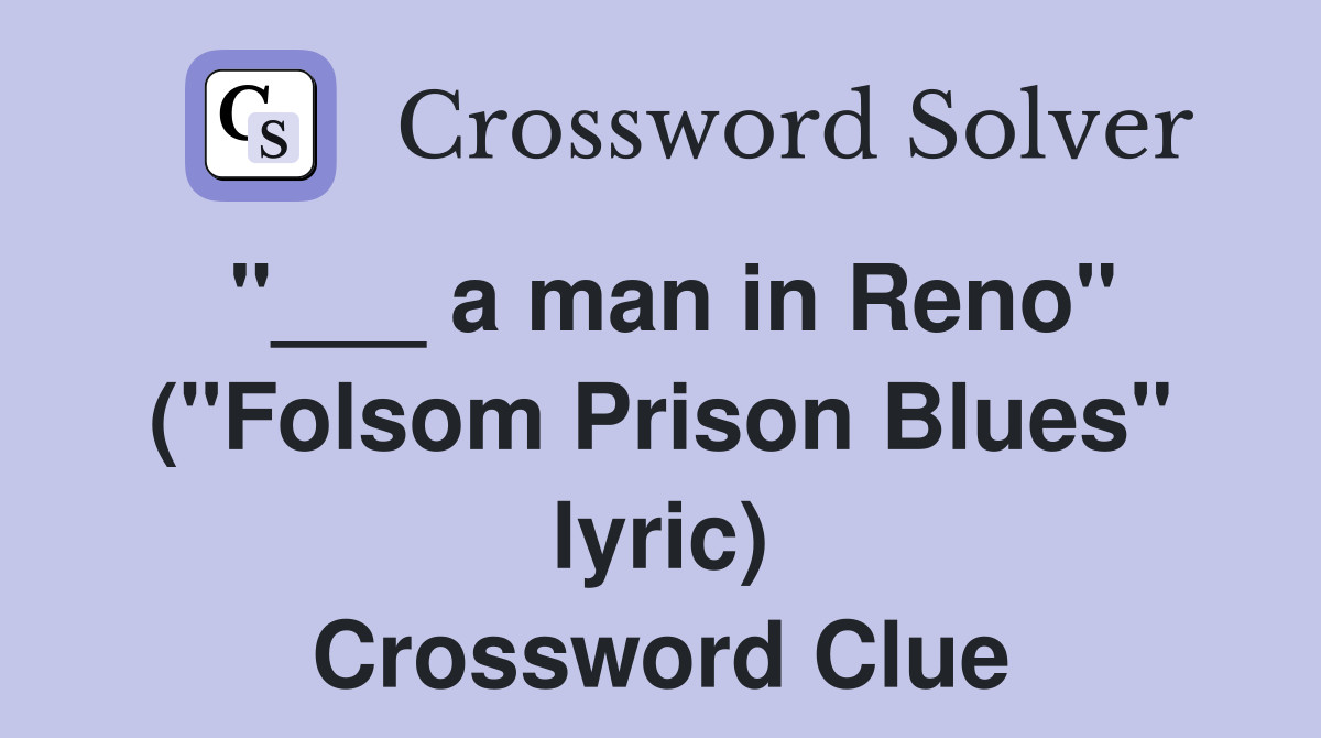 "___ a man in Reno" ("Folsom Prison Blues" lyric) Crossword Clue