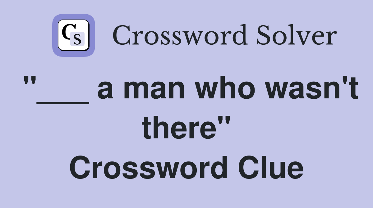 "___ a man who wasn't there" Crossword Clue