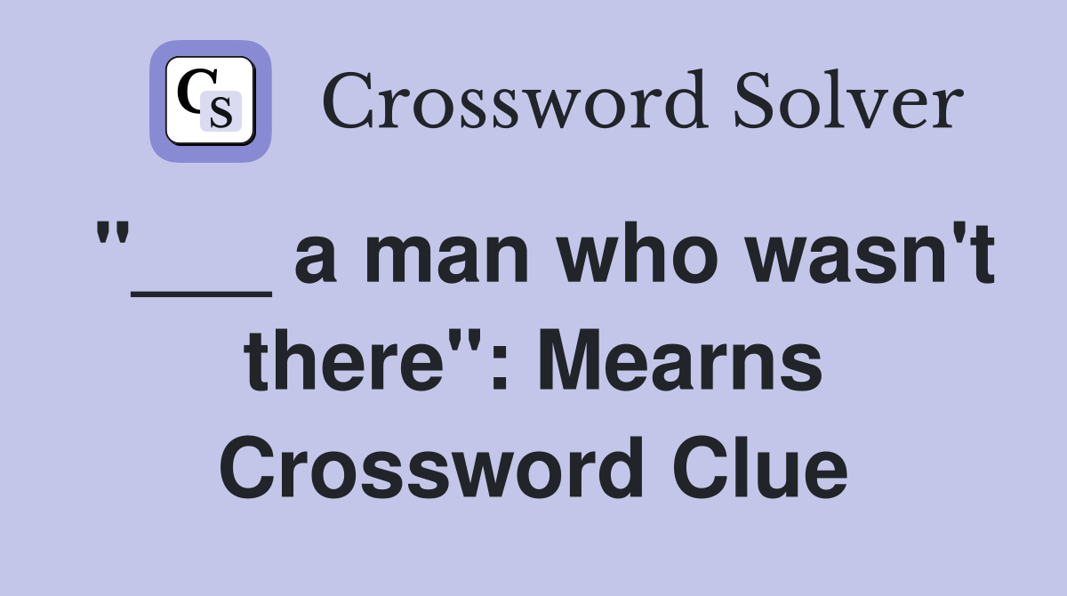 "___ a man who wasn't there": Mearns Crossword Clue