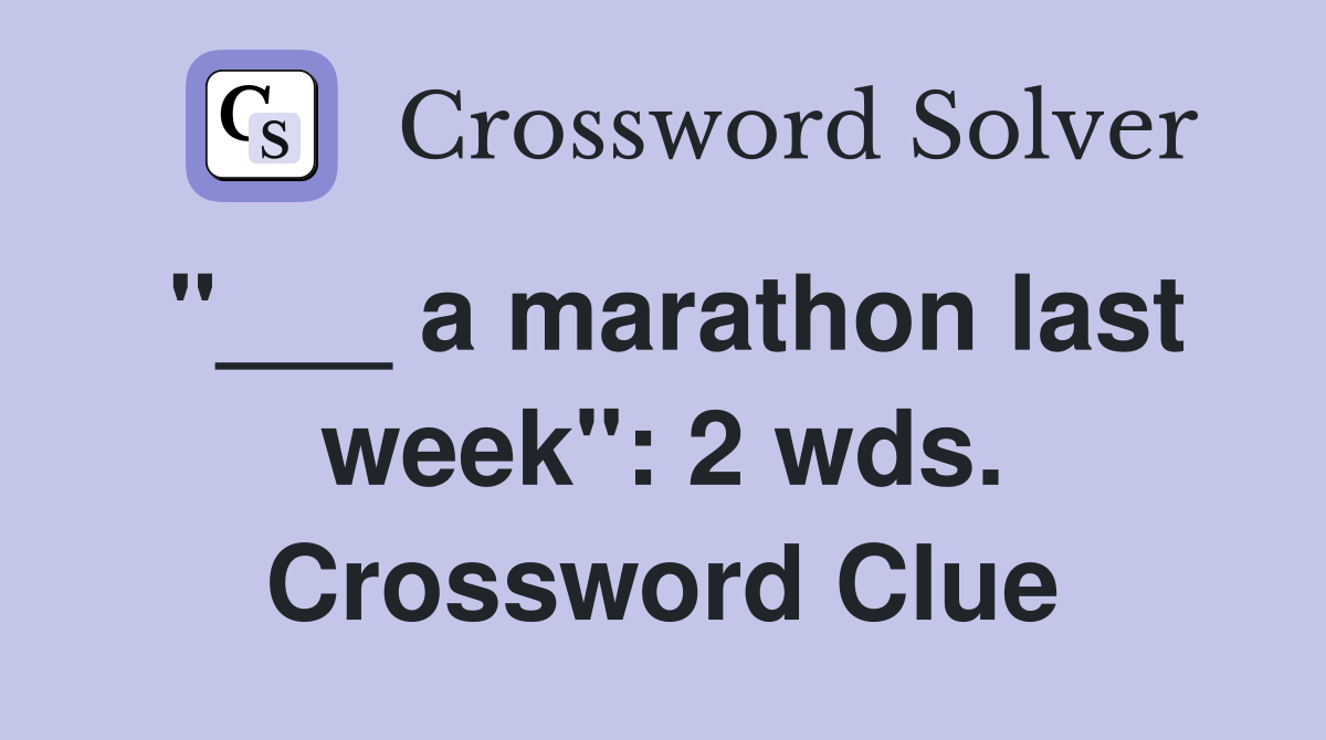 "___ a marathon last week": 2 wds. Crossword Clue