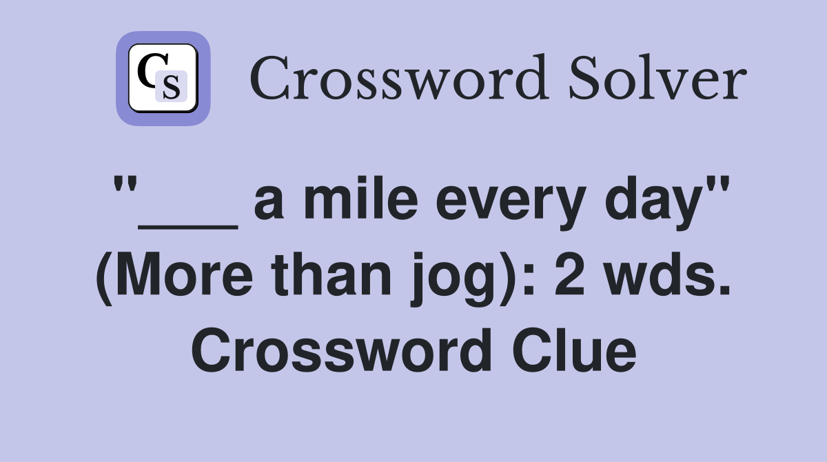 "___ a mile every day" (More than jog): 2 wds. Crossword Clue