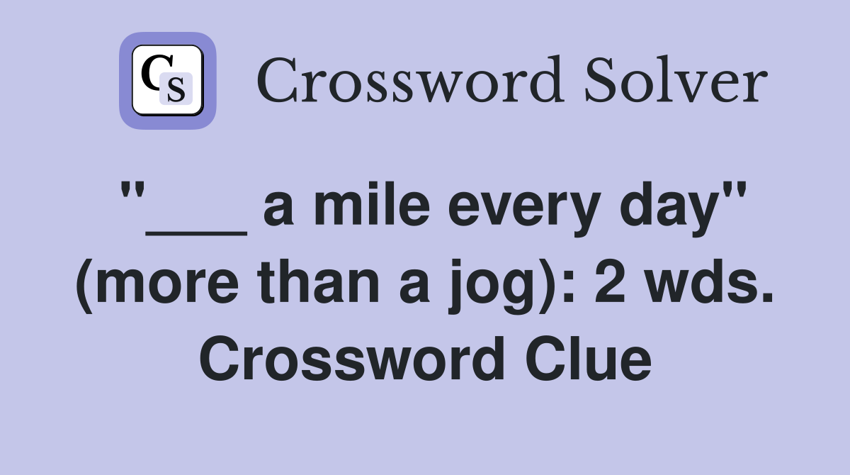 "___ a mile every day" (more than a jog): 2 wds. Crossword Clue