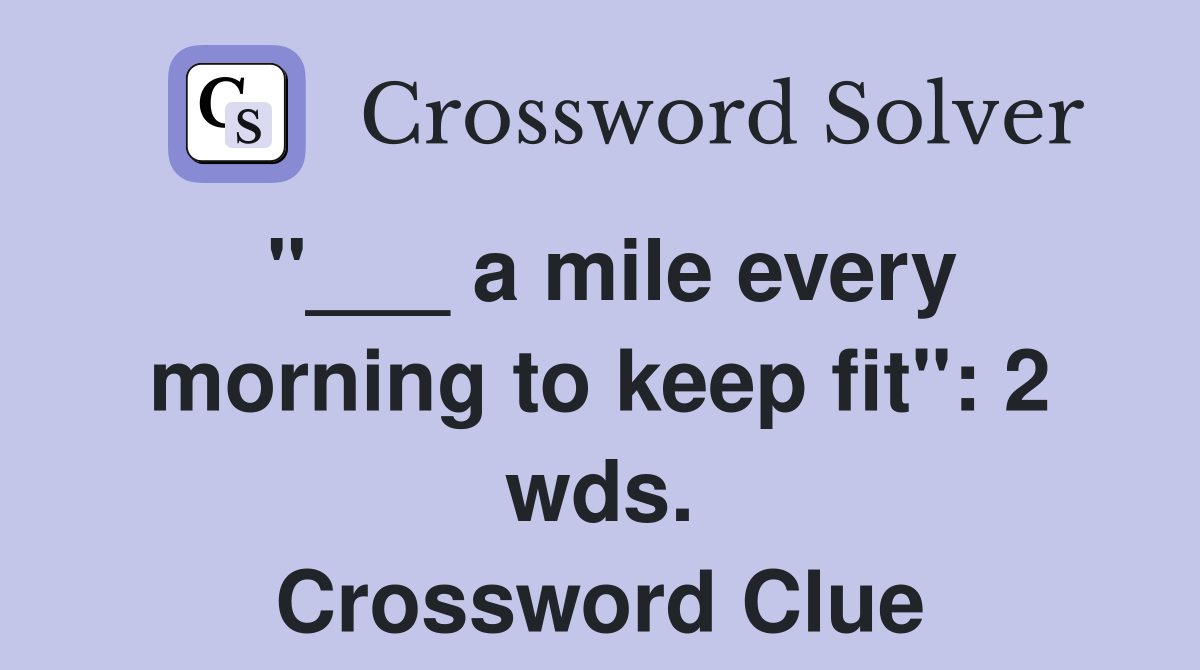 "___ a mile every morning to keep fit": 2 wds. Crossword Clue