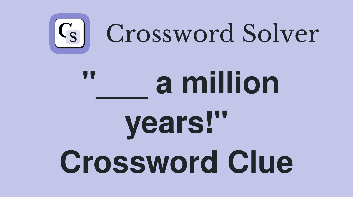 "___ a million years!" Crossword Clue