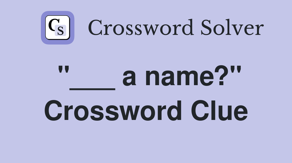 "___ a name?" Crossword Clue