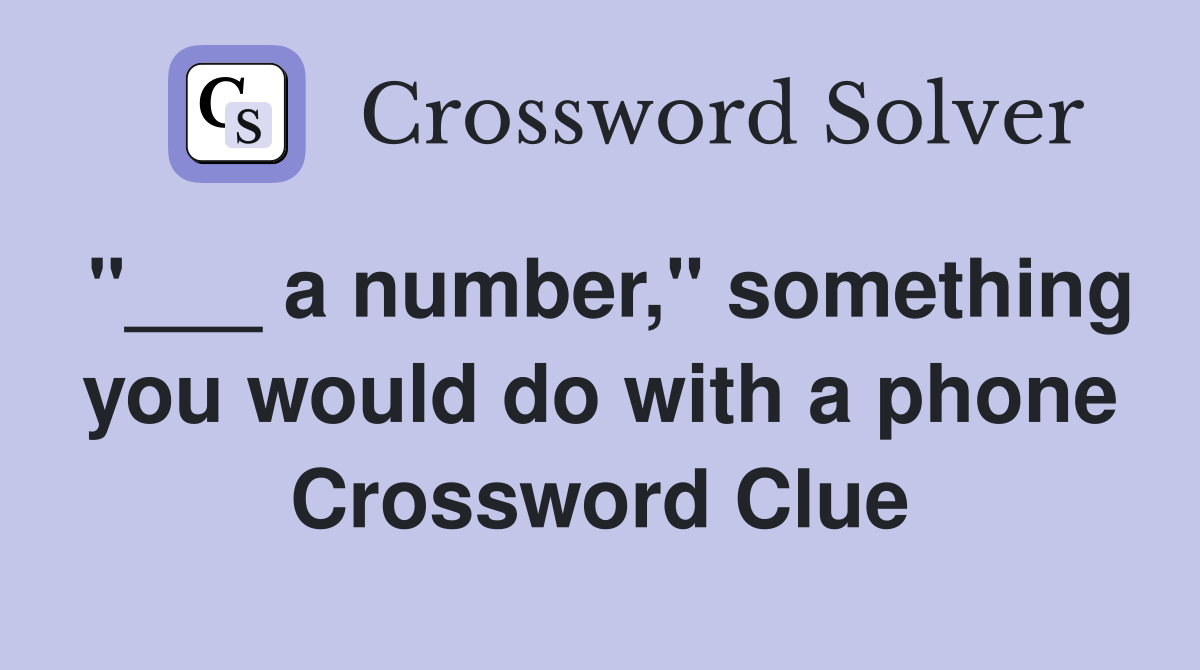 "___ a number," something you would do with a phone Crossword Clue