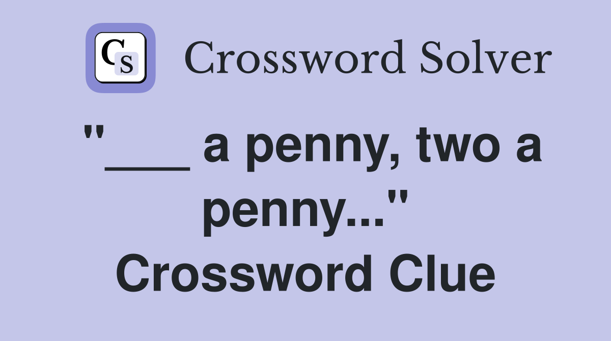 "___ a penny, two a penny..." Crossword Clue