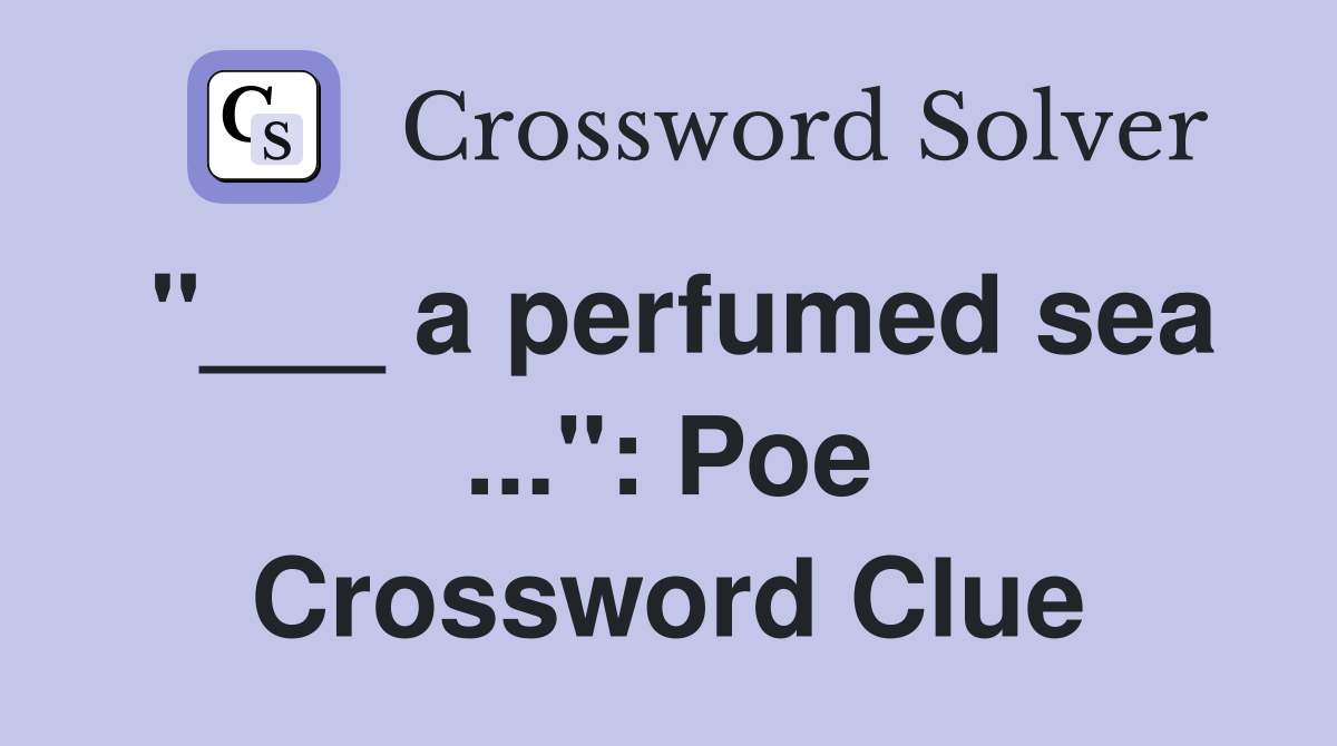 "___ a perfumed sea ...": Poe Crossword Clue