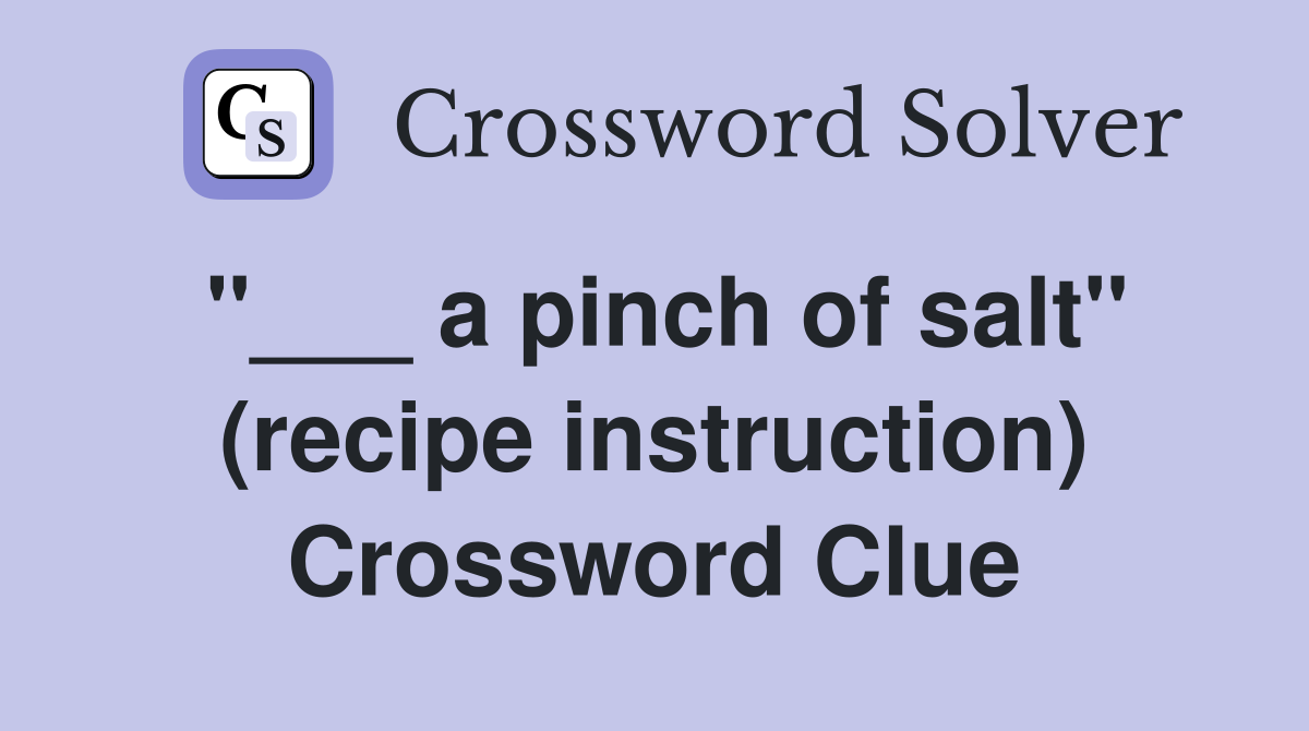 "___ a pinch of salt" (recipe instruction) Crossword Clue