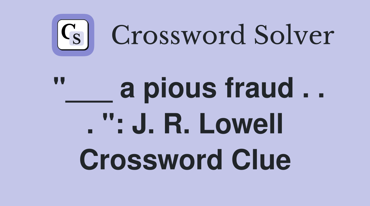 "___ a pious fraud . . . ": J. R. Lowell Crossword Clue