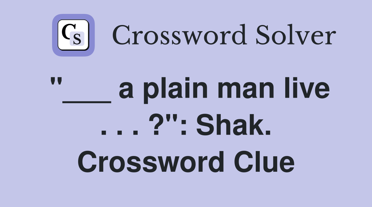 "___ a plain man live . . . ?": Shak. Crossword Clue