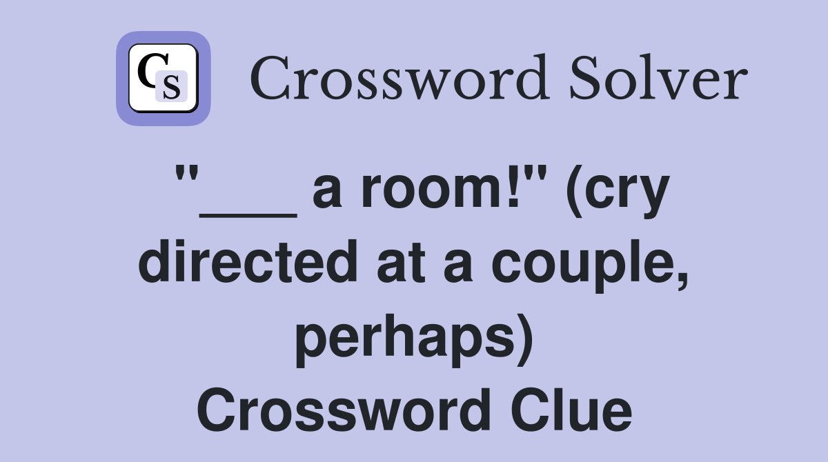 "___ a room!" (cry directed at a couple, perhaps) Crossword Clue