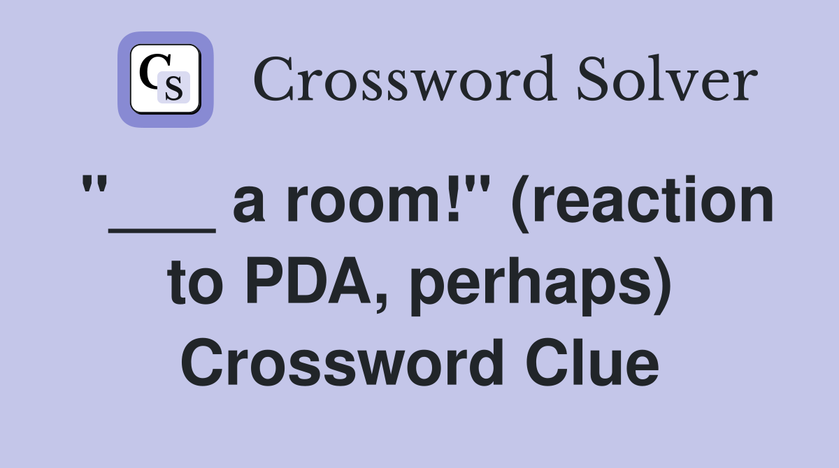 "___ a room!" (reaction to PDA, perhaps) Crossword Clue