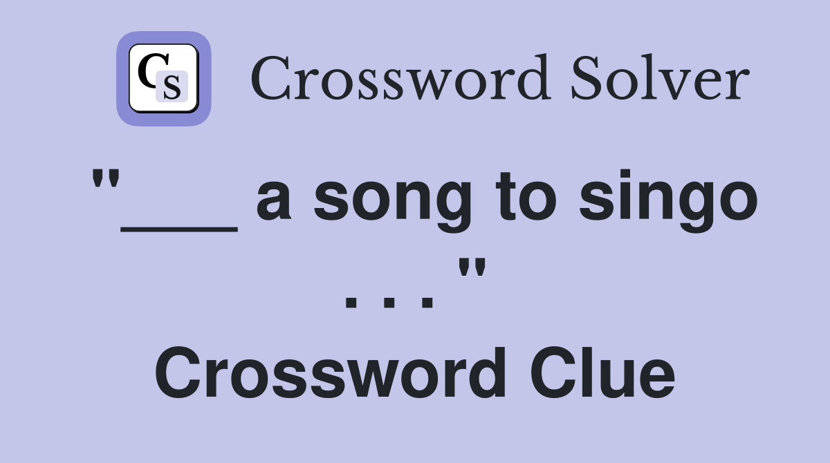 "___ a song to singo . . . " Crossword Clue