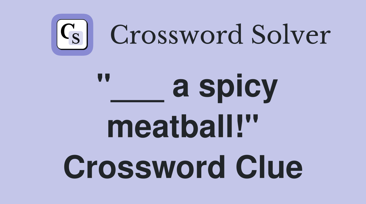 "___ a spicy meatball!" Crossword Clue