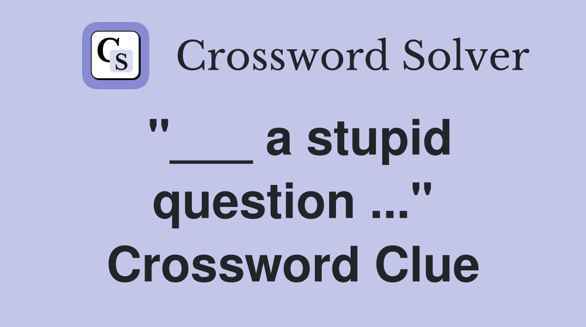 "___ a stupid question ..." Crossword Clue