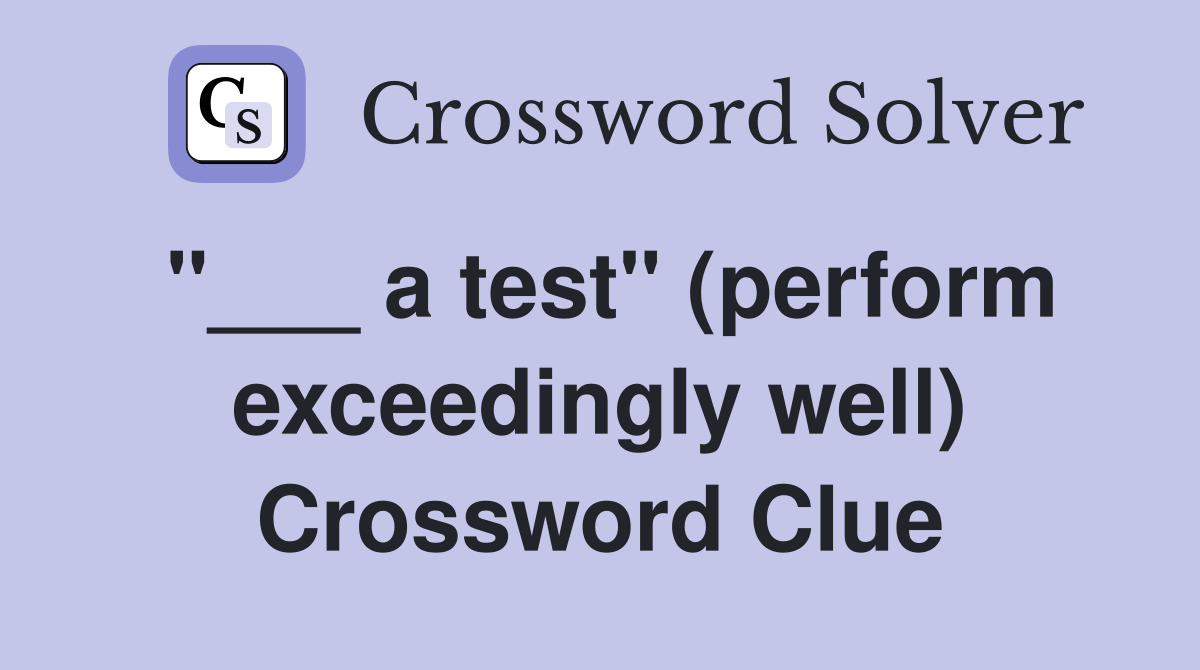 "___ a test" (perform exceedingly well) Crossword Clue