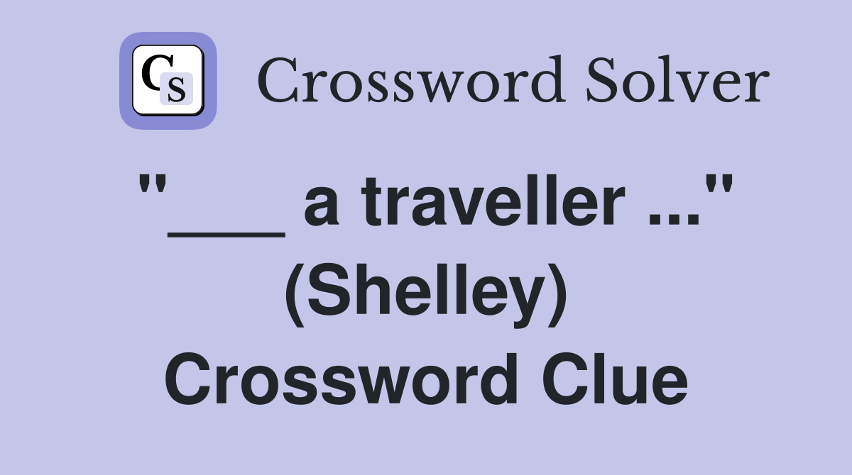 "___ a traveller ..." (Shelley) Crossword Clue